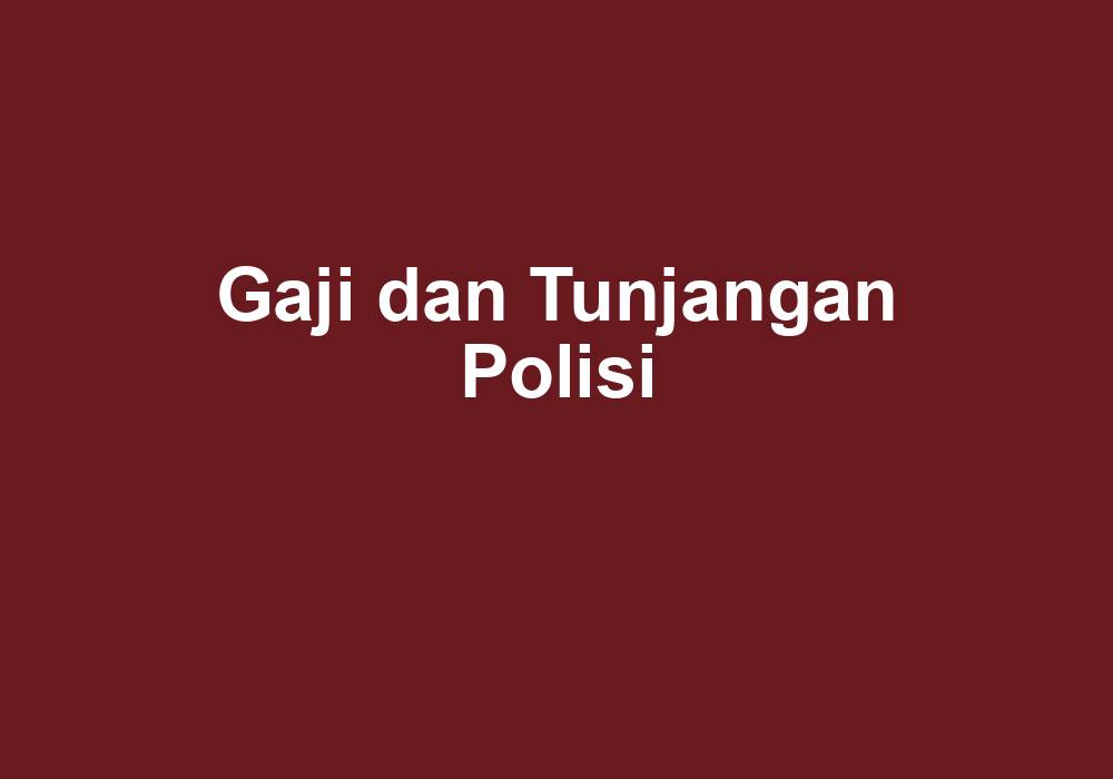 Gaji Dan Tunjangan Polisi - Gaji