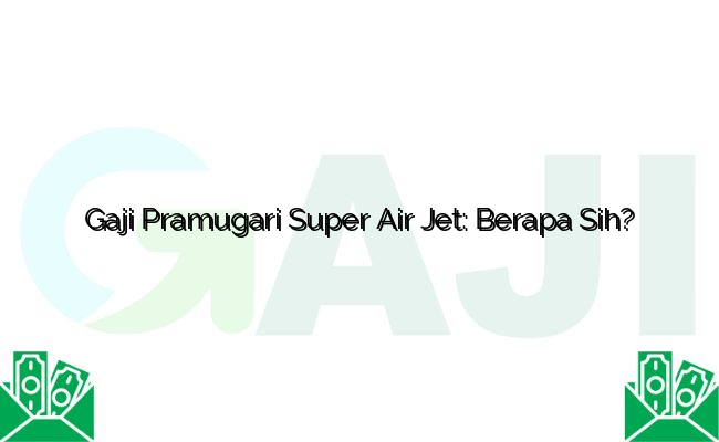 Gaji Pramugari Super Air Jet: Berapa Sih?