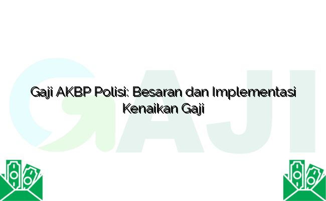Gaji AKBP Polisi: Besaran dan Implementasi Kenaikan Gaji