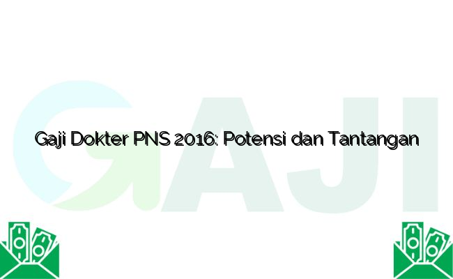 Gaji Dokter PNS 2016: Potensi dan Tantangan